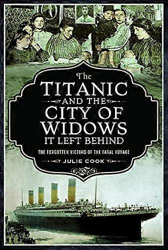 The Titanic and the City of Widows it left Behind: The Forgotten Victims of the Fatal Voyage