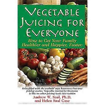 Juicing for Everyone How to Get Your Family Healthier and Happier Faster