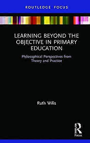 Learning Beyond the Objective in Primary Education: Philosophical Perspectives from Theory and Practice