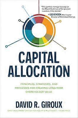 Capital Allocation: Principles Strategies and Processes for Creating Long-Term Shareholder Value