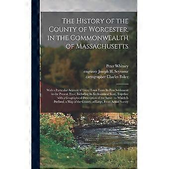 The History Of The County Of Worcester In The Commonwealth Of Massachusetts W - Peter 1744-1816 Whitney - Paperback - English Book - History