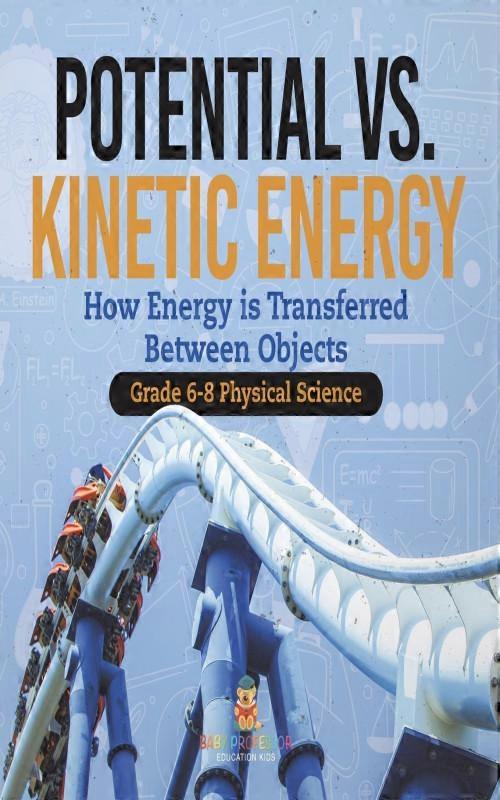 Potential Vs. Kinetic Energy How Energy Is Transferred Between Objects Grade 6-8