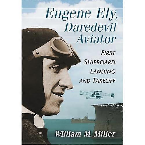Eugene Ely, Daredevil Aviator: First Shipboard Landing and Takeoff