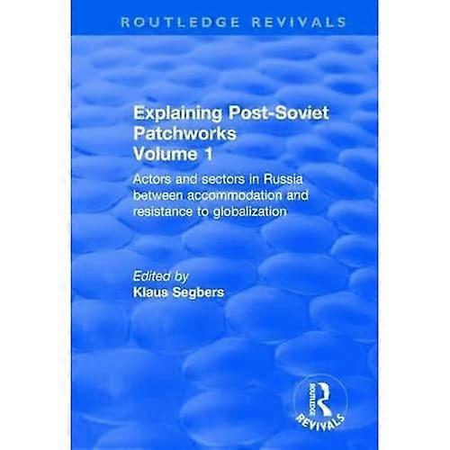 Explaining Post-Soviet Patchworks: Volume 1: Actors and Sectors in Russia Between Accommodation and Resistance to Globalization