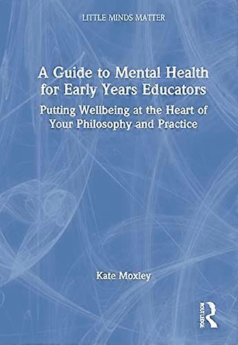 A Guide to Mental Health for Early Years Educators: Putting Wellbeing at the Heart of Your Philosophy and Practice