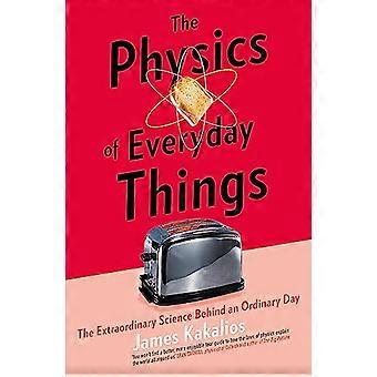 The Physics of Everyday Things The Extraordinary Science Behind an Ordinary Day