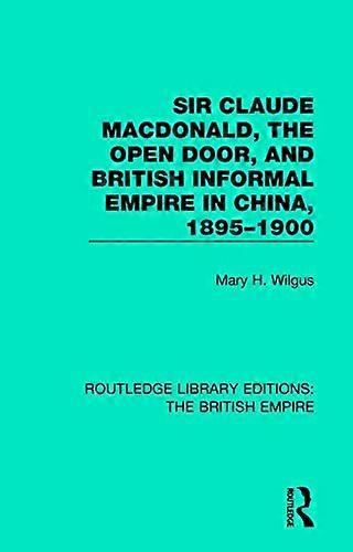 Sir Claude MacDonald the Open Door and British Informal Empire in China 1895 1900