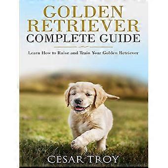 Golden Retriever Complete Guide: leer hoe u uw Golden Retriever kunt opvoeden en trainen