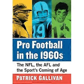 Pro Football In The 1960s The Nfl The Afl And The Sport's Coming Of Age - Patrick Gallivan