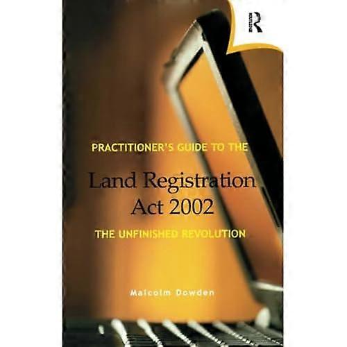 Practitioner's Guide to the Land Registration Act 2002: The Unfinished Revolution