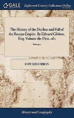 The History of the Decline and Fall of the Roman Empire By Edward Gibbon Esq Volume the First of 1 Volume 1