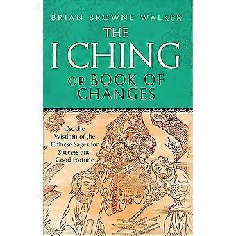 The I Ching Or Book Of Changes Use the Wisdom of the Chinese Sages for Success and Good Fortune