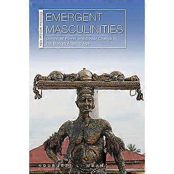 Emergent Masculinities: Gendered Power and Social Change in the Biafran Atlantic Age (New African Histories)