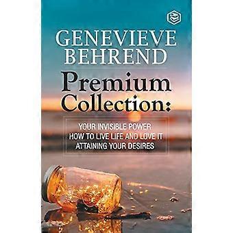 Geneviève Behrend - Premium Collection: Your Invisible Power, How to Live Life and Love it, Attaining Your Heart's Desire