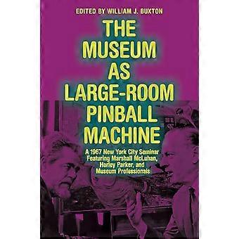 The Museum as Large Room Pinball Machine A 1967 New York City Seminar Featuring Marshall McLuhan Harley Parker and Museum Professionals