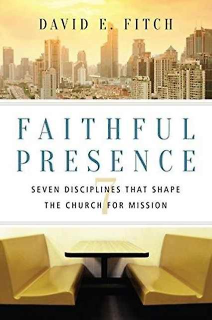 Faithful Presence  Seven Disciplines That Shape The Church For Mission by David E. Fitch Paperback