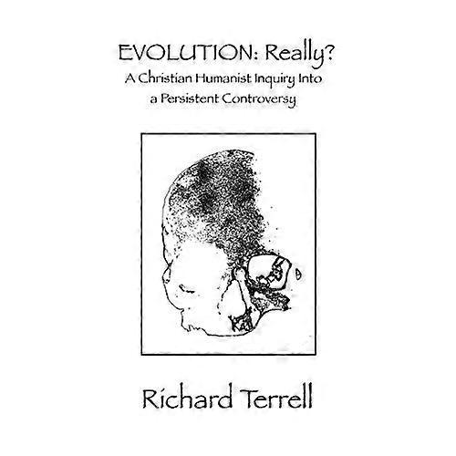 Evolution: Really? a Christian Humanist Inquiry Into a Persistent Controversy
