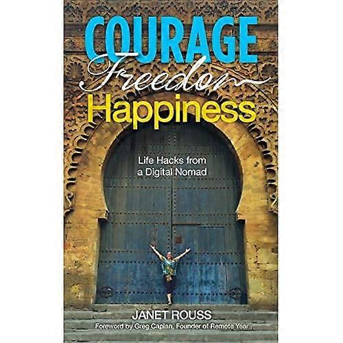 Courage Freedom Happiness: Life Hacks from a Digital Nomad