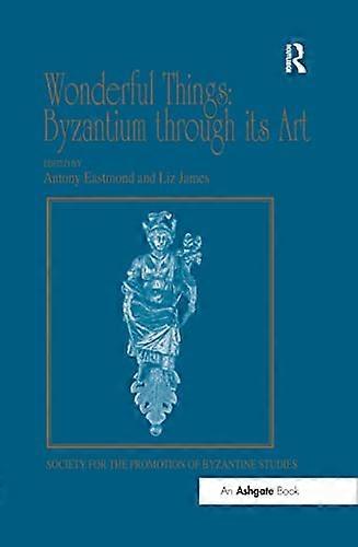 Wonderful Things: Byzantium through its Art: Papers from the 42nd Spring Symposium of Byzantine Studies London 20 22 March 2009