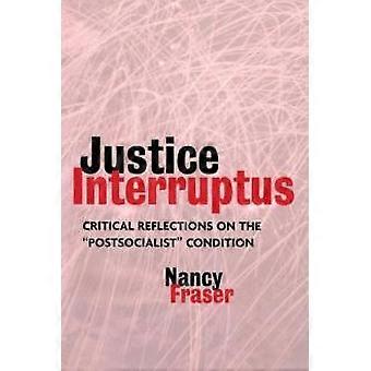 Justice Interruptus Critical Reflections On The Postsocialist Condition - Nancy Fraser