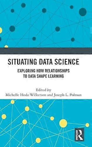 Situating Data Science: Exploring How Relationships to Data Shape Learning