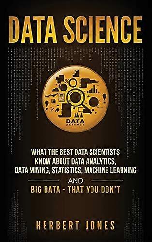 Data Science: What the Best Data Scientists Know About Data Analytics, Data Mining, Statistics, Machine Learning, and Big Data - That You Don't