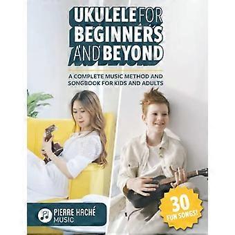 Ukulélé pour débutants et au-delà: une méthode musicale complète et un livre de chansons pour enfants et adultes (livres de ukulélé pour débutants)