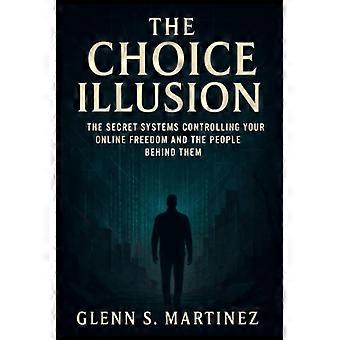 La ilusión de la elección: Los sistemas secretos que controlan tu libertad en línea y las personas que están detrás de ellos.