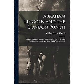 Abraham lincoln and the london punch cartoons, comments and poems, published in the london charivari, during the american civil war 1861-1865