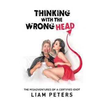 Thinking With The Wrong Head The Misadventures Of A Certified Idiot