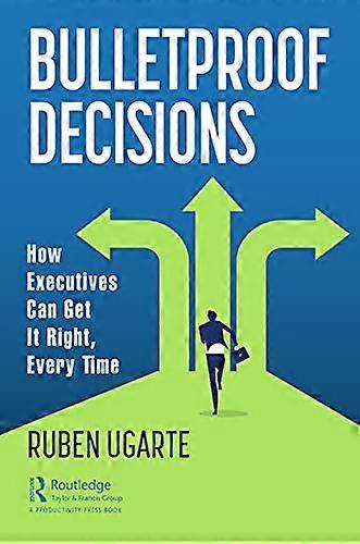 Bulletproof Decisions How Executives Can Get It Right Every Time
