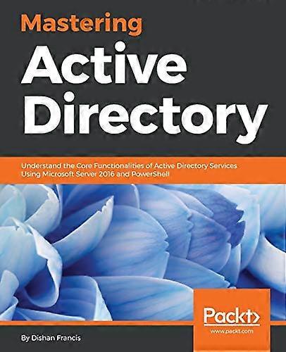 Mastering Active Directory:  - Understand the Core  - Functionalities of Active  - Directory Services Using  - Microsoft Server 2016 and  - PowerShell