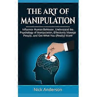 El arte de la manipulación: Influye en el comportamiento humano, comprende la psicología de la manipulación, gestiona eficazmente a las personas y consigue lo que (realmente) deseas.