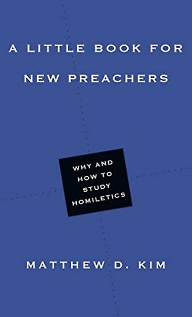 A Little Book For New Preachers Why And How To Study Homiletics by Matthew D. Kim Paperback