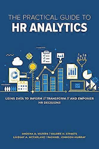 The Practical Guide to HR Analytics Using Data to Inform Transform and Empower HR Decisions