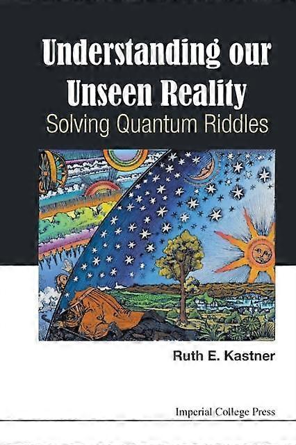 Understanding Our Unseen Reality Solving Quantum Riddles - KASTNER RUTH E