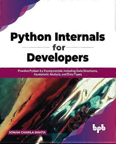 Python Internals for Developers: Practice Python 3.x Fundamentals, Including Data Structures, Asymptotic Analysis, and Data Types
