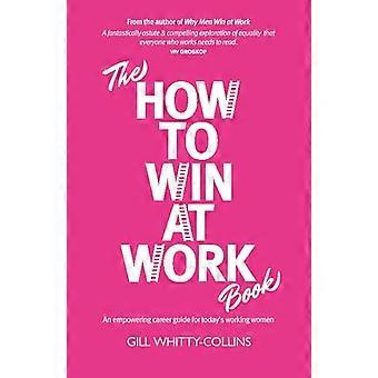 The How to Win at Work Book An empowering career guide for todays working women