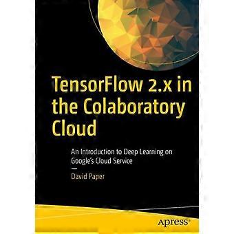 Tensorflow 2.x en la nube colaborativa: Una introducción al aprendizaje profundo en Goo - David Paper - Tapa blanda - Libro en inglés