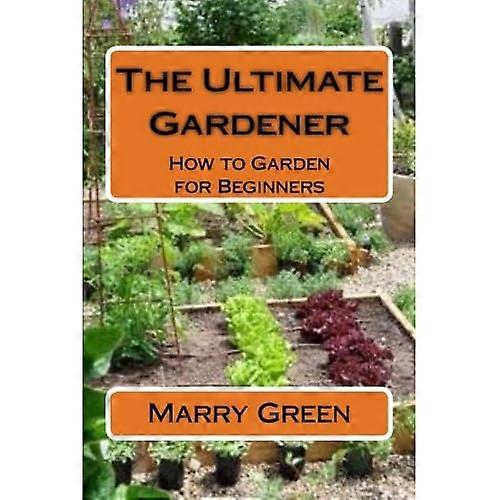 The Ultimate Gardener: How to Garden for Beginners