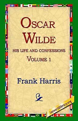 Oscar Wilde His Life and Confessions Volume 1