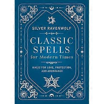 Classic Spells for Modern Times Magic for Love Protection and Abundance