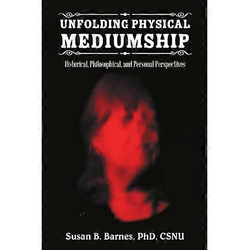Unfolding Physical  - Mediumship: Historical,  - Philosophical, and Personal  - Perspectives