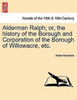 Alderman Ralph or the history of the Borough and Corporation of the Borough of Willowacre etc