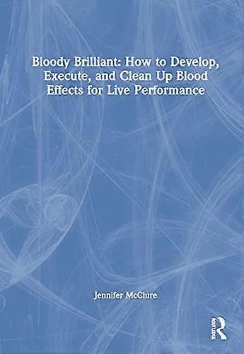Bloody Brilliant: How to Develop Execute and Clean Up Blood Effects for Live Performance