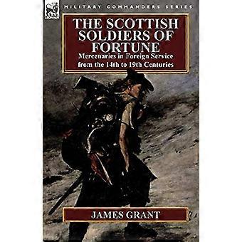 The Scottish Soldiers of Fortune: Söldner im Auswärtigen Dienst vom 14. bis 19. Jahrhundert