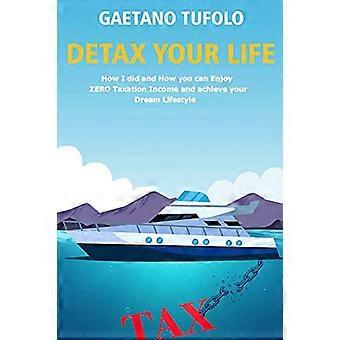 DeTax Your Life: How I did and how can you enjoy zero taxation income and achieve your dream lifestyle