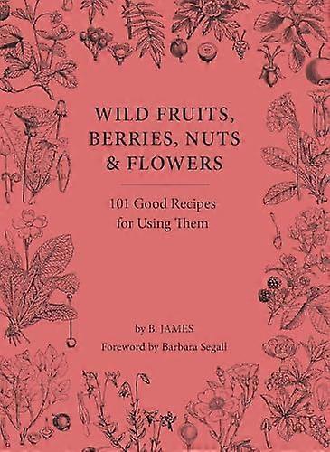 Wild Fruits Berries Nuts & Flowers: 101 Good Recipes for Using Them