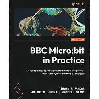 BBC Micro: bit in Practice: A hands-on guide to building creative real-life projects with MicroPython and the BBC Micro: bit