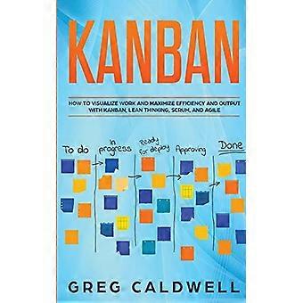 Kanban : Comment visualiser le travail et optimiser l’efficacité et la production grâce à Kanban, au Lean Thinking, à Scrum et à l’Agile (Guides Lean avec Scrum, Sprint, Kanban,
